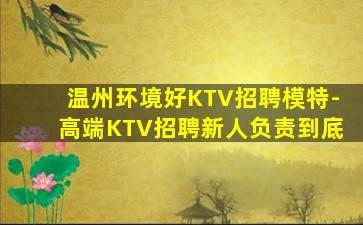 温州环境好KTV招聘模特-高端KTV招聘新人负责到底