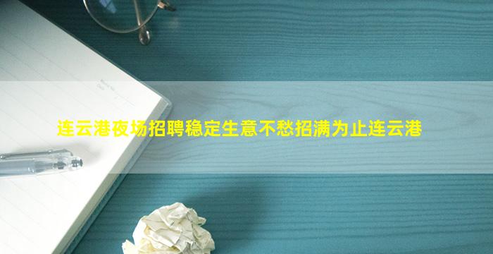 连云港夜场招聘稳定生意不愁招满为止连云港