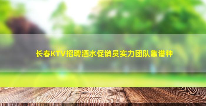 长春KTV招聘酒水促销员实力团队靠谱种